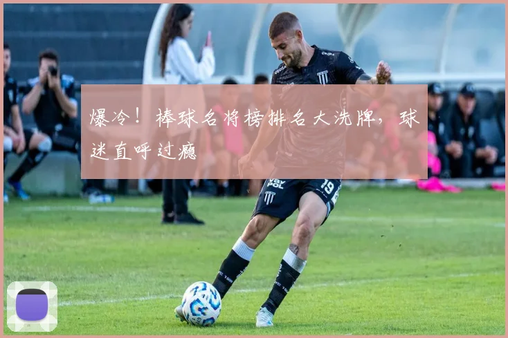 爆冷！棒球名将榜排名大洗牌，球迷直呼过瘾