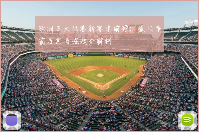 欧洲五大联赛新赛季前瞻：豪门争霸与黑马崛起全解析