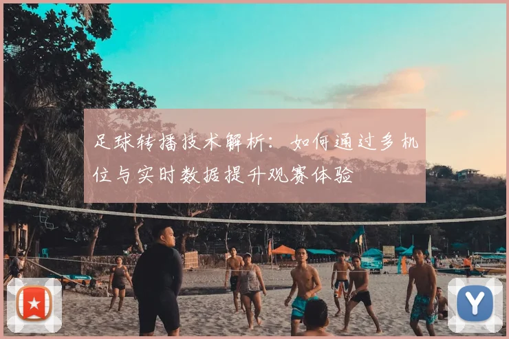 足球转播技术解析：如何通过多机位与实时数据提升观赛体验