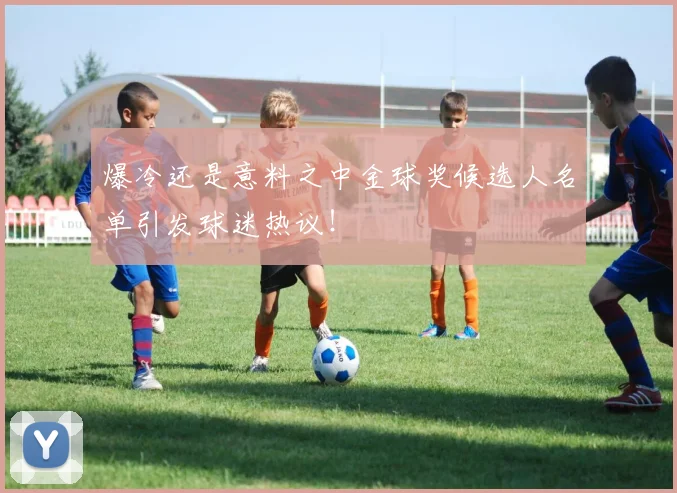 爆冷还是意料之中金球奖候选人名单引发球迷热议！