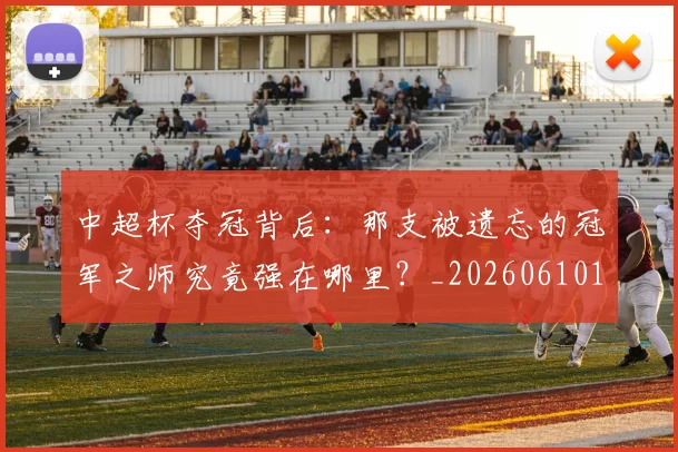 中超杯夺冠背后:那支被遗忘的冠军之师究竟强在哪里?_20260610190430