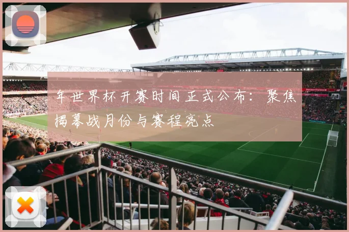 年世界杯开赛时间正式公布：聚焦揭幕战月份与赛程亮点