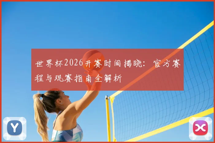 世界杯2026开赛时间揭晓：官方赛程与观赛指南全解析