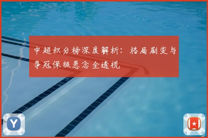 中超积分榜深度解析：格局剧变与争冠保级悬念全透视