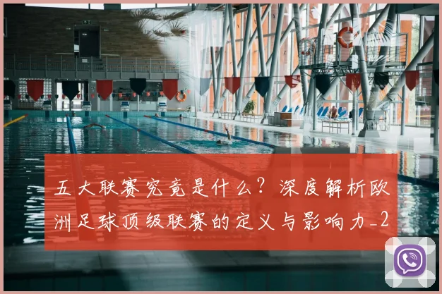 五大联赛究竟是什么？深度解析欧洲足球顶级联赛的定义与影响力_20260611141800