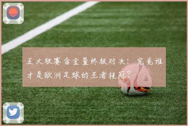 五大联赛含金量终极对决：究竟谁才是欧洲足球的王者桂冠？