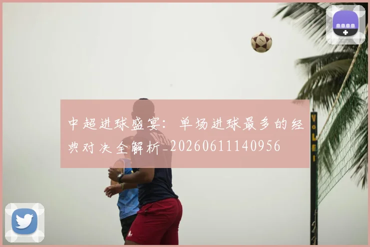 中超进球盛宴：单场进球最多的经典对决全解析_20260611140956