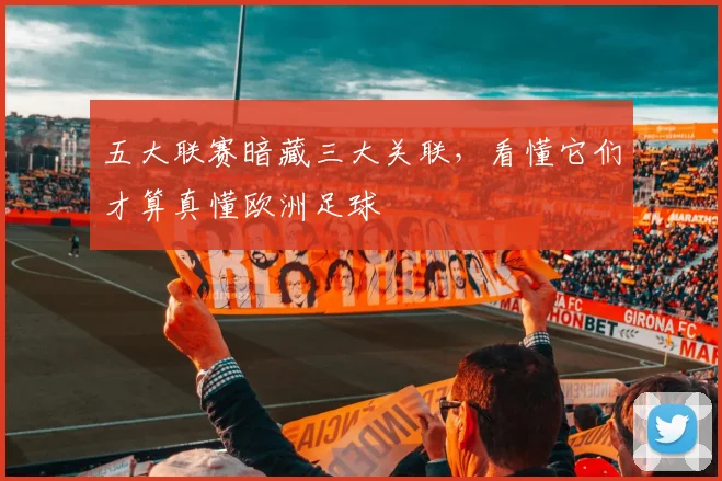 五大联赛暗藏三大关联，看懂它们才算真懂欧洲足球