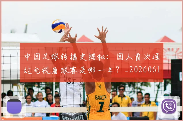 中国足球转播史揭秘：国人首次通过电视看球赛是哪一年？_20260610190327