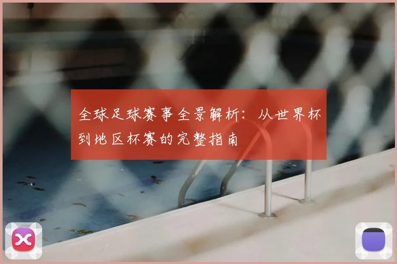 全球足球赛事全景解析:从世界杯到地区杯赛的完整指南