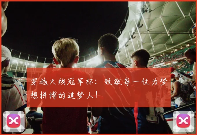 穿越火线冠军杯：致敬每一位为梦想拼搏的追梦人！